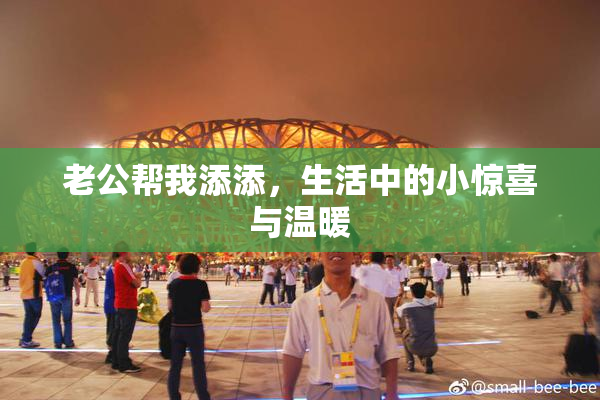 老公帮我添添，生活中的小惊喜与温暖