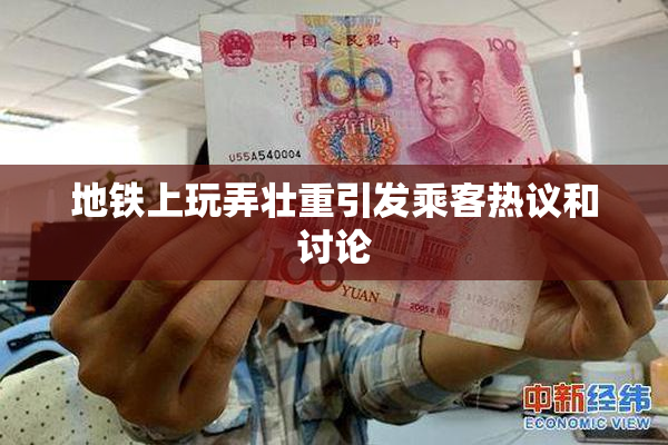 地铁上玩弄壮重引发乘客热议和讨论