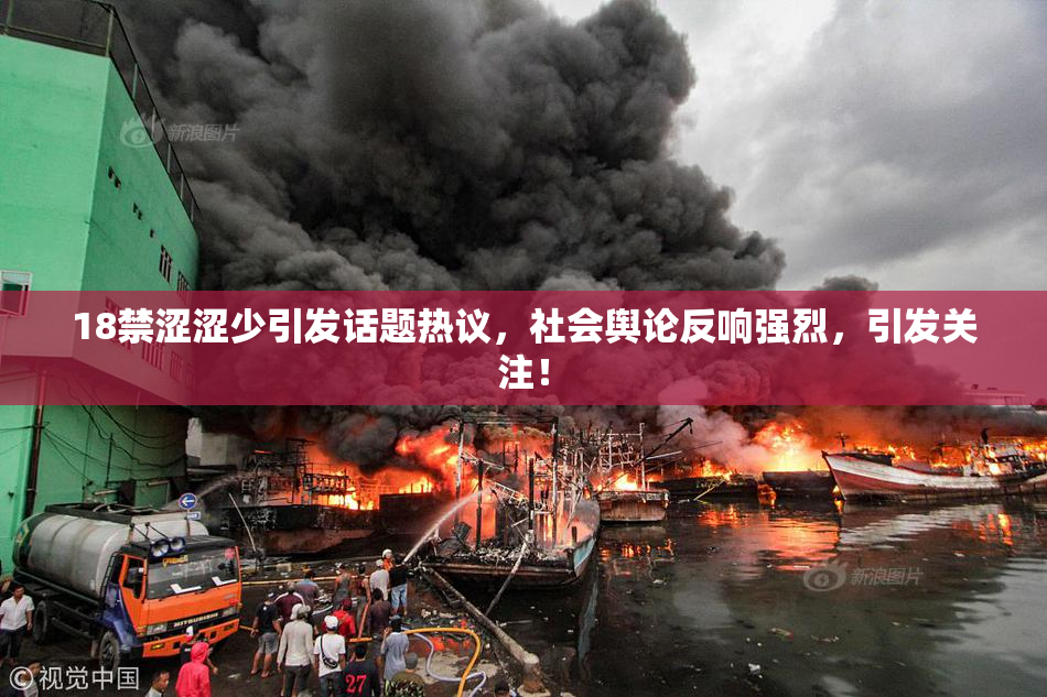 18禁涩涩少引发话题热议，社会舆论反响强烈，引发关注！