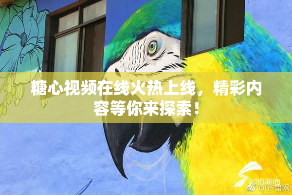 糖心视频在线火热上线，精彩内容等你来探索！