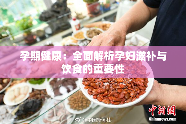孕期健康：全面解析孕妇滋补与饮食的重要性