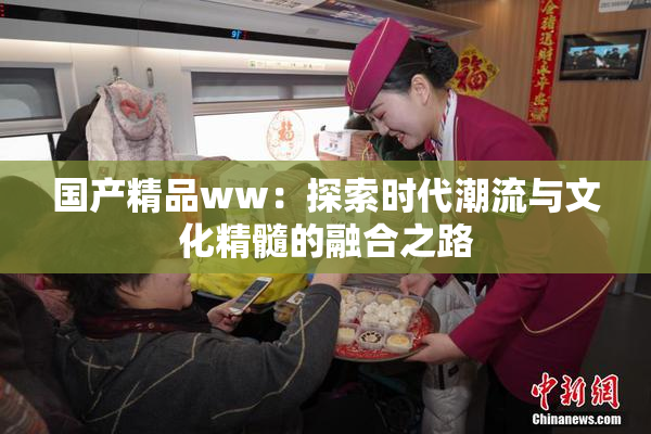 国产精品ww：探索时代潮流与文化精髓的融合之路