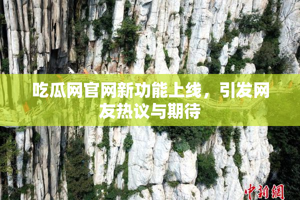 吃瓜网官网新功能上线，引发网友热议与期待