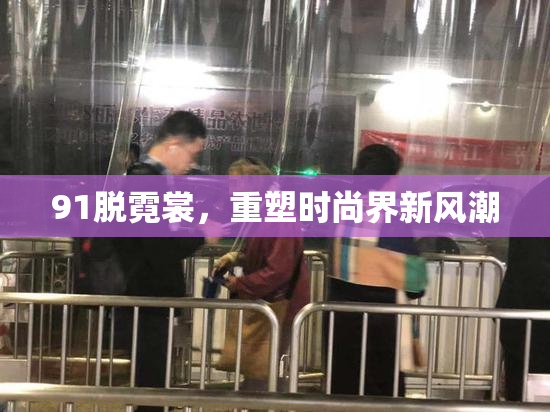91脱霓裳，重塑时尚界新风潮