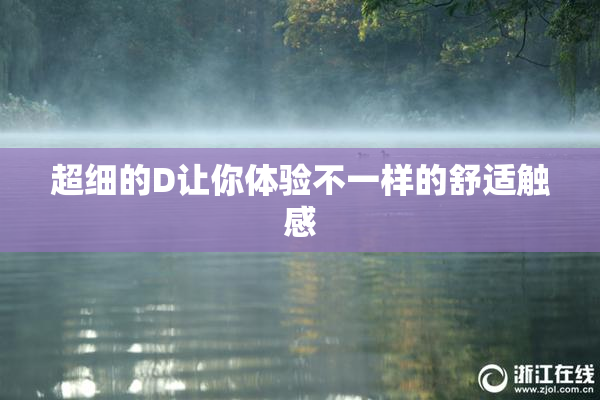 超细的D让你体验不一样的舒适触感