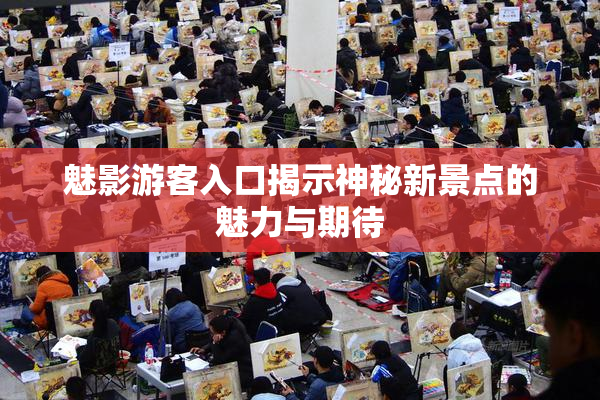 魅影游客入口揭示神秘新景点的魅力与期待