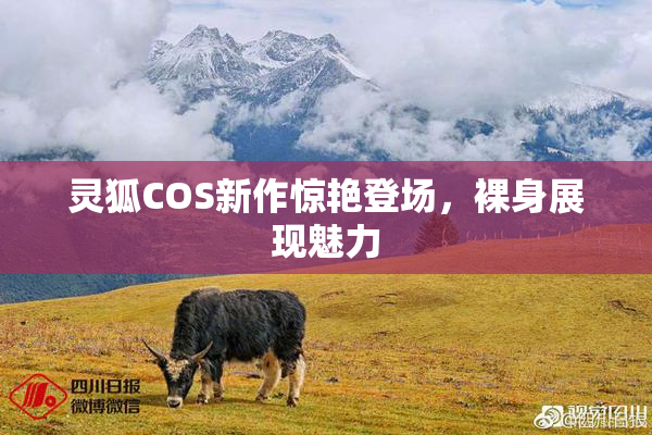 灵狐COS新作惊艳登场，裸身展现魅力