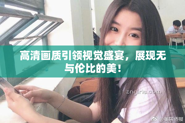 高清画质引领视觉盛宴，展现无与伦比的美！