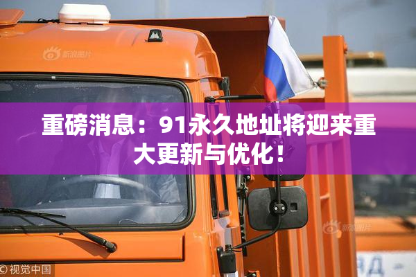 重磅消息：91永久地址将迎来重大更新与优化！