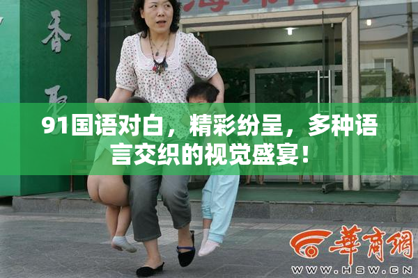 91国语对白，精彩纷呈，多种语言交织的视觉盛宴！