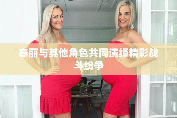 春丽与其他角色共同演绎精彩战斗纷争