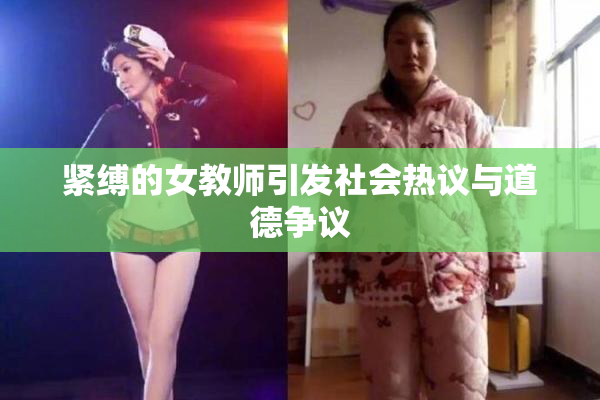 紧缚的女教师引发社会热议与道德争议