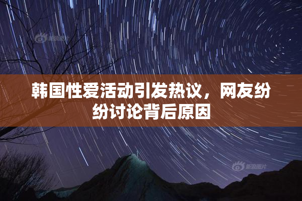 韩国性爱活动引发热议，网友纷纷讨论背后原因