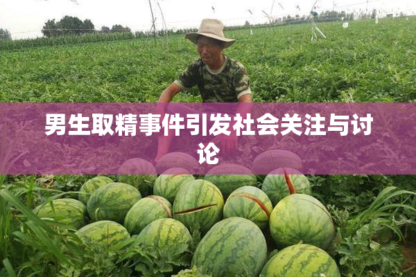 男生取精事件引发社会关注与讨论