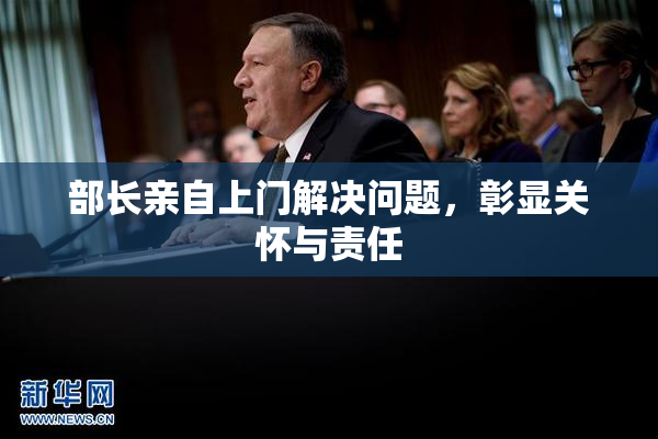 部长亲自上门解决问题，彰显关怀与责任