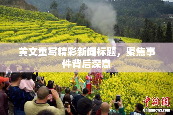 黄文重写精彩新闻标题，聚焦事件背后深意