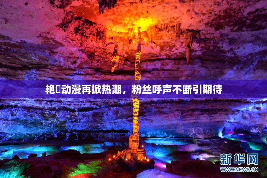 艳鉧动漫再掀热潮，粉丝呼声不断引期待