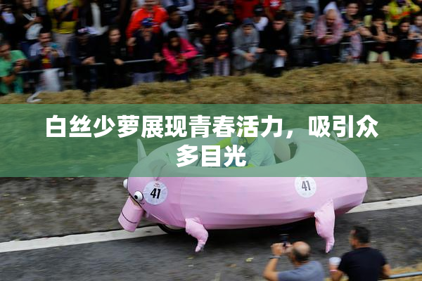 白丝少萝展现青春活力，吸引众多目光