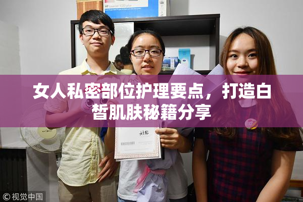 女人私密部位护理要点，打造白皙肌肤秘籍分享