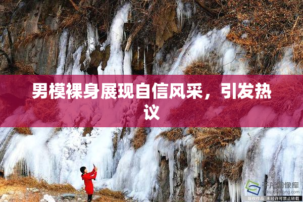 男模裸身展现自信风采，引发热议