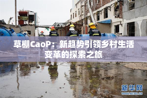 草棚CaoP：新趋势引领乡村生活变革的探索之旅