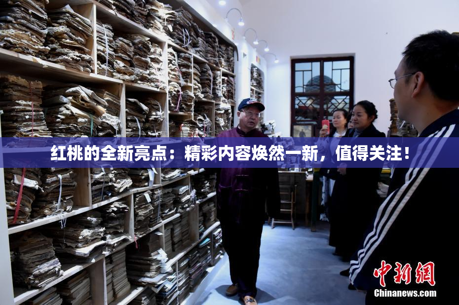 红桃的全新亮点：精彩内容焕然一新，值得关注！