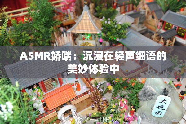 ASMR娇喘：沉浸在轻声细语的美妙体验中