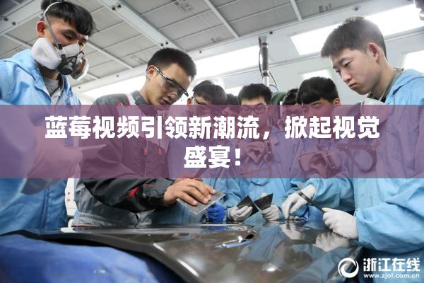 蓝莓视频引领新潮流，掀起视觉盛宴！