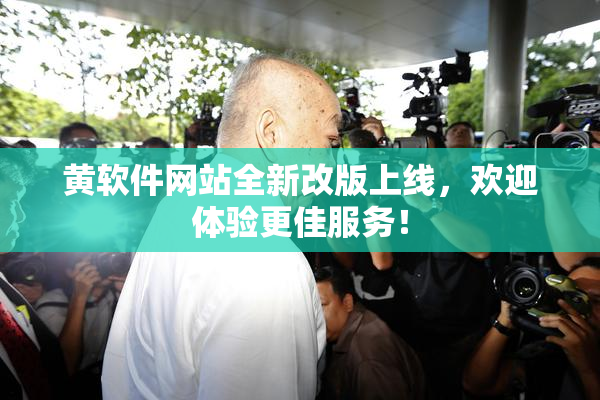 黄软件网站全新改版上线，欢迎体验更佳服务！
