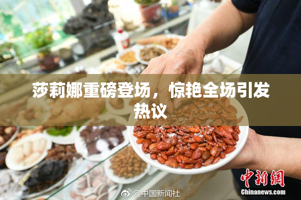 莎莉娜重磅登场，惊艳全场引发热议