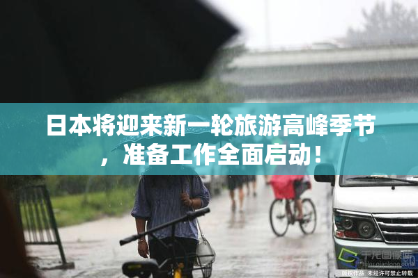 日本将迎来新一轮旅游高峰季节，准备工作全面启动！