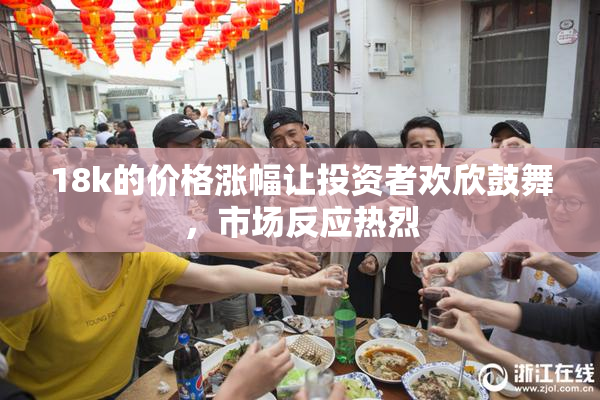 18k的价格涨幅让投资者欢欣鼓舞，市场反应热烈