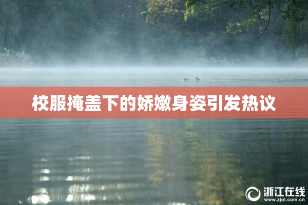 校服掩盖下的娇嫩身姿引发热议