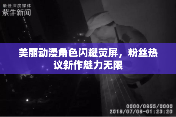 美丽动漫角色闪耀荧屏，粉丝热议新作魅力无限