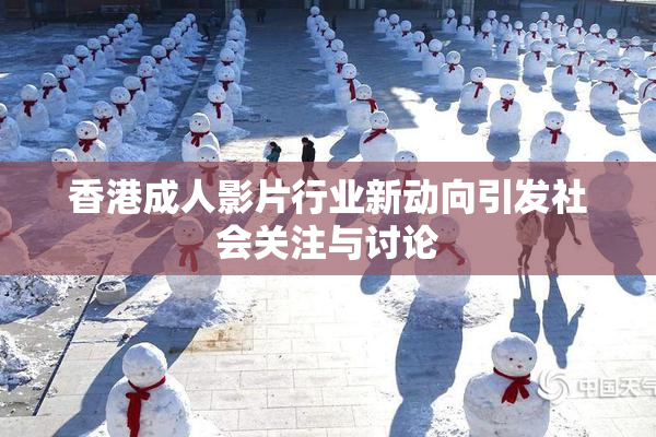 香港成人影片行业新动向引发社会关注与讨论