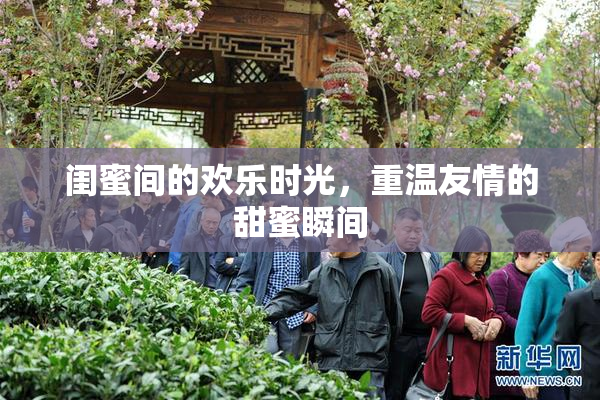 闺蜜间的欢乐时光，重温友情的甜蜜瞬间