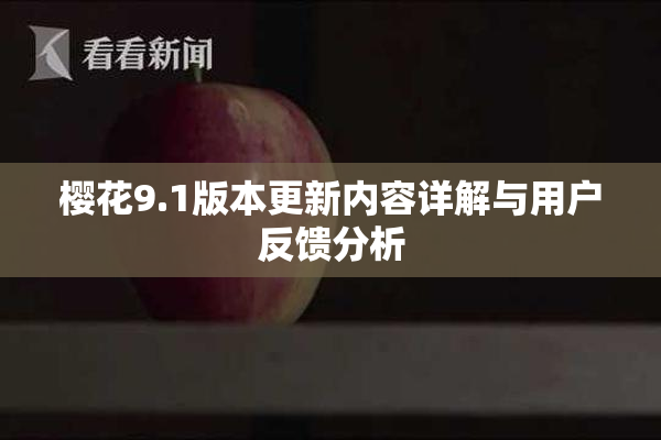 樱花9.1版本更新内容详解与用户反馈分析