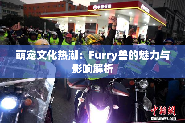 萌宠文化热潮：Furry兽的魅力与影响解析