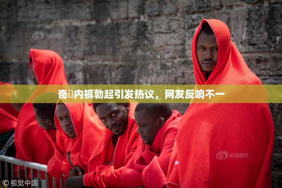 奇犽内裤勃起引发热议，网友反响不一