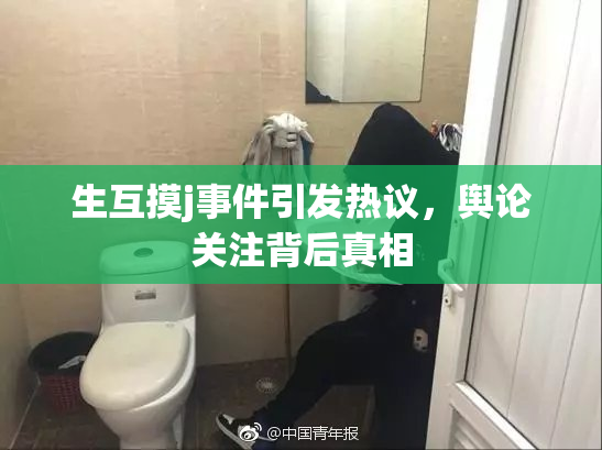 生互摸j事件引发热议，舆论关注背后真相