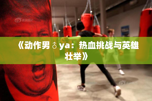《动作男♂ya：热血挑战与英雄壮举》