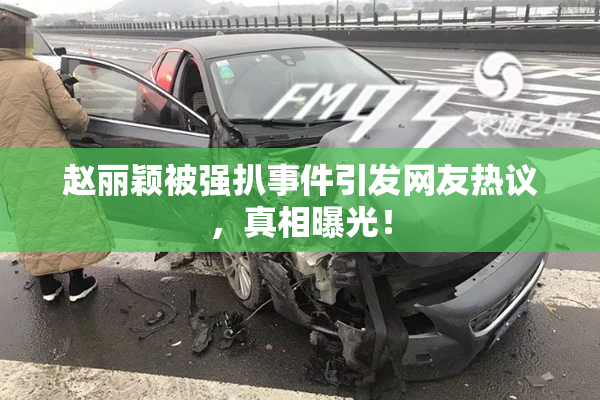 赵丽颖被强扒事件引发网友热议，真相曝光！