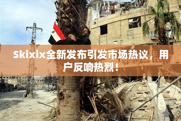 Skixix全新发布引发市场热议，用户反响热烈！