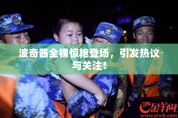 波奇酱全裸惊艳登场，引发热议与关注！