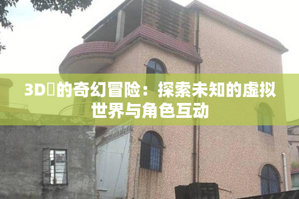 3D姉的奇幻冒险：探索未知的虚拟世界与角色互动