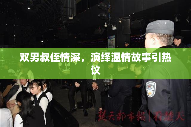 双男叔侄情深，演绎温情故事引热议