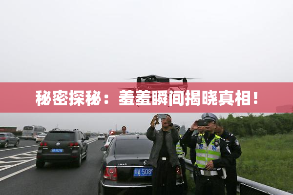 秘密探秘：羞羞瞬间揭晓真相！