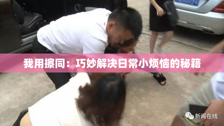 我用擦同：巧妙解决日常小烦恼的秘籍