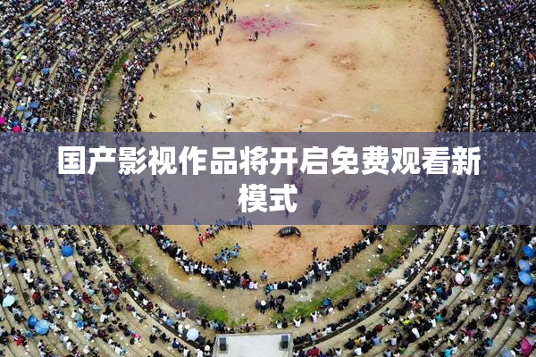 国产影视作品将开启免费观看新模式