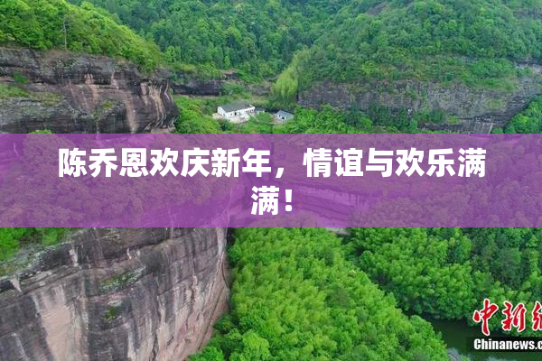 陈乔恩欢庆新年，情谊与欢乐满满！